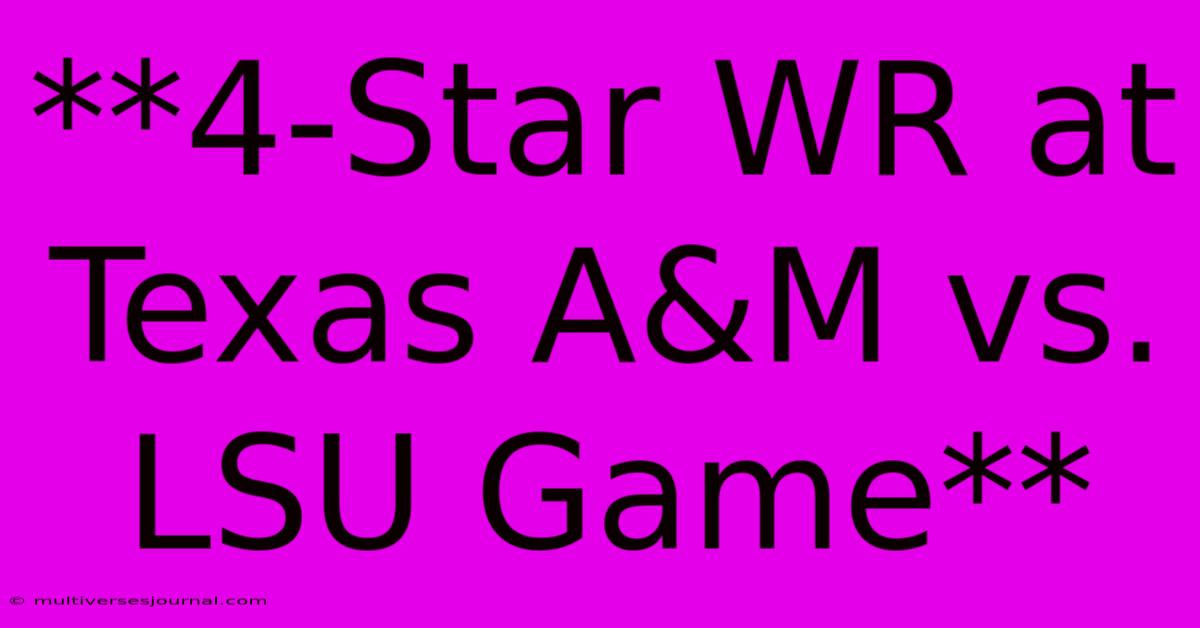 **4-Star WR At Texas A&M Vs. LSU Game**