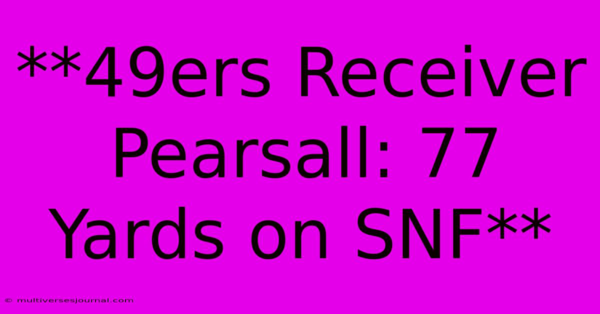 **49ers Receiver Pearsall: 77 Yards On SNF**