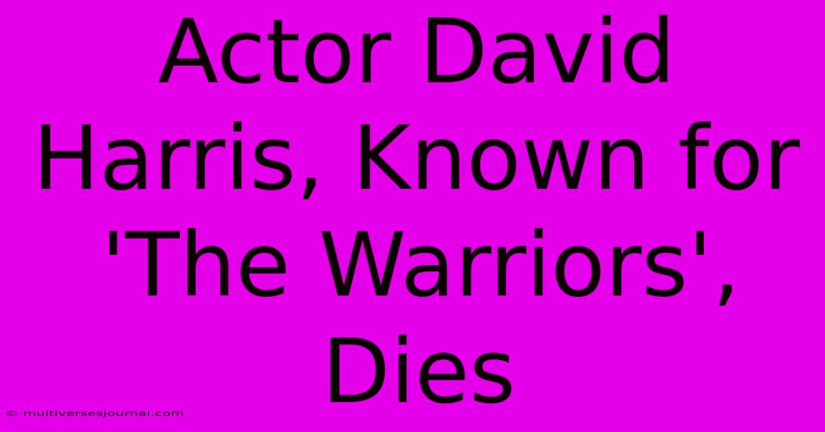 Actor David Harris, Known For 'The Warriors', Dies