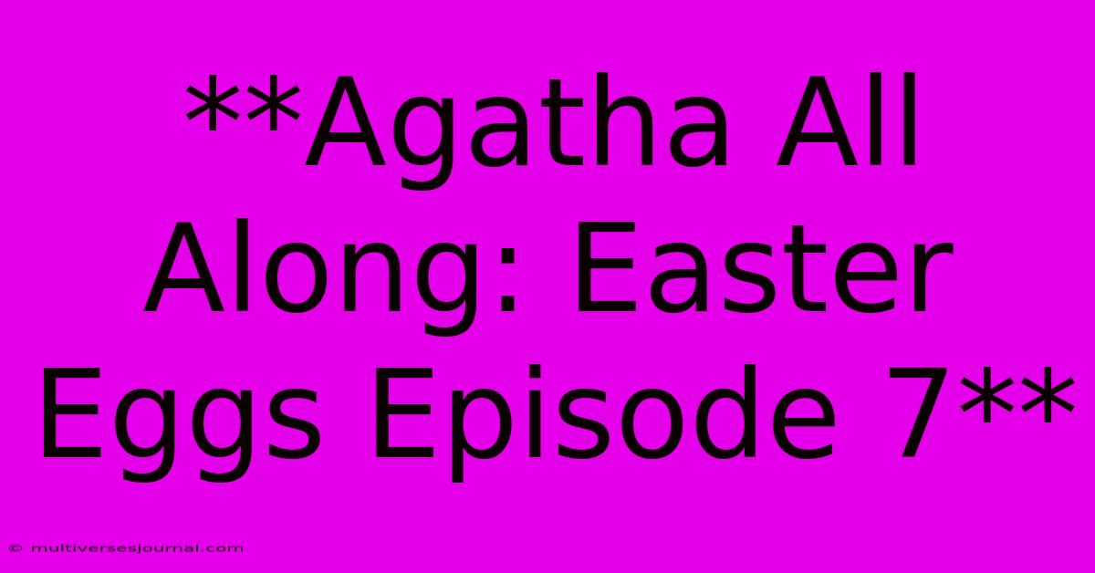 **Agatha All Along: Easter Eggs Episode 7**