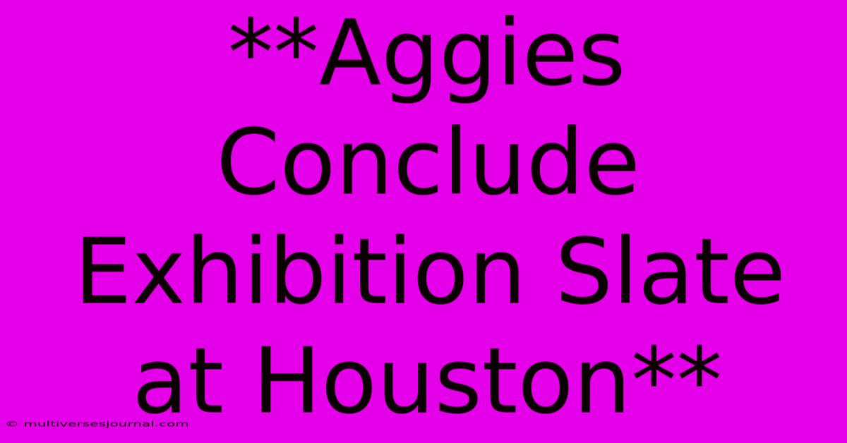 **Aggies Conclude Exhibition Slate At Houston** 