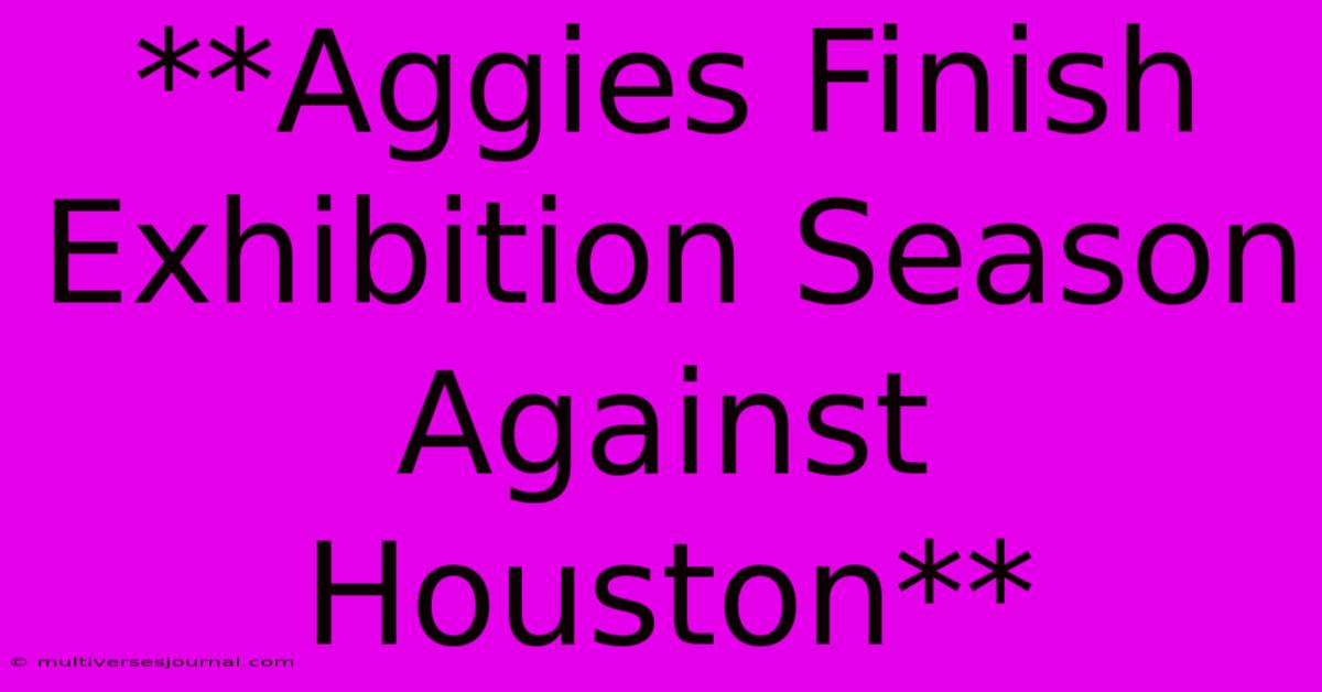 **Aggies Finish Exhibition Season Against Houston**