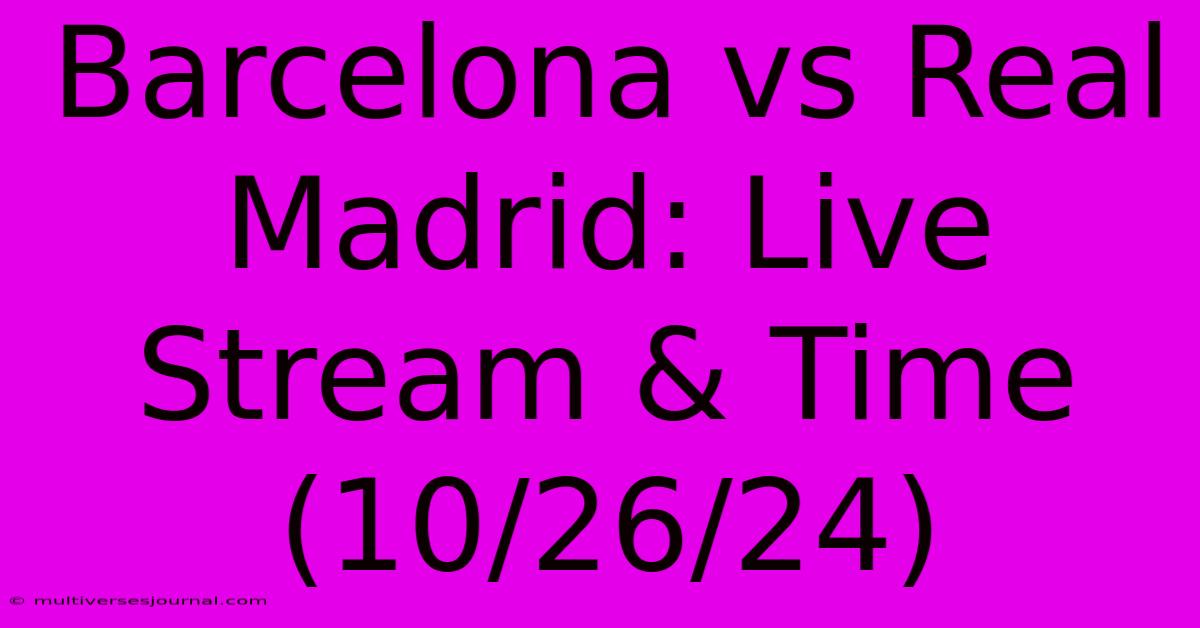 Barcelona Vs Real Madrid: Live Stream & Time (10/26/24)