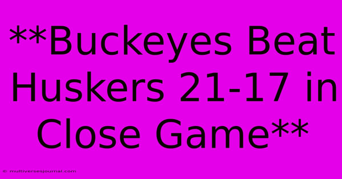 **Buckeyes Beat Huskers 21-17 In Close Game**