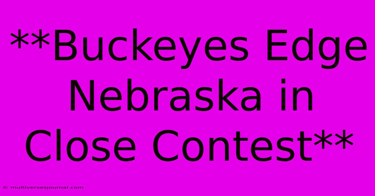 **Buckeyes Edge Nebraska In Close Contest**