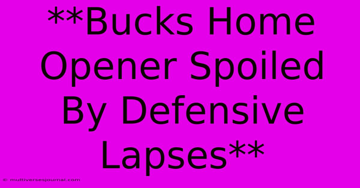 **Bucks Home Opener Spoiled By Defensive Lapses** 