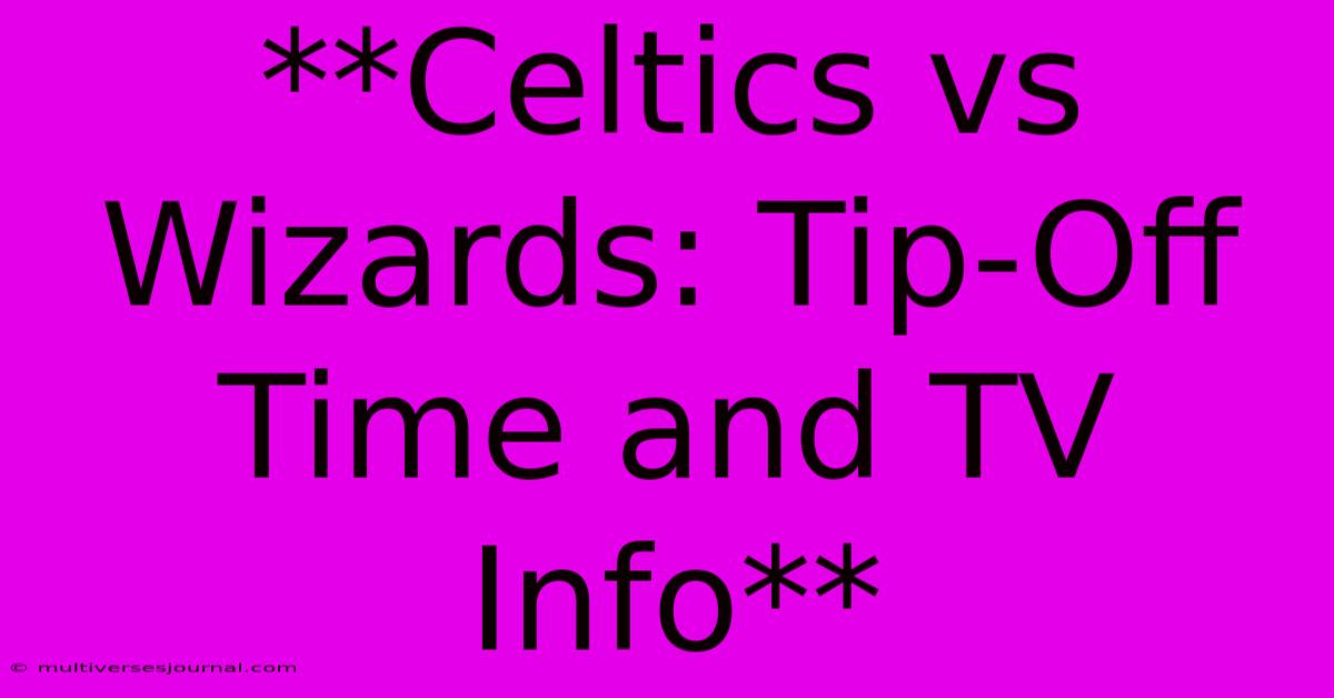 **Celtics Vs Wizards: Tip-Off Time And TV Info**