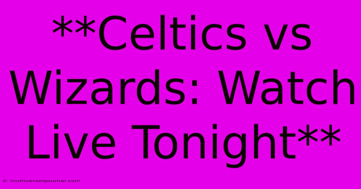 **Celtics Vs Wizards: Watch Live Tonight**