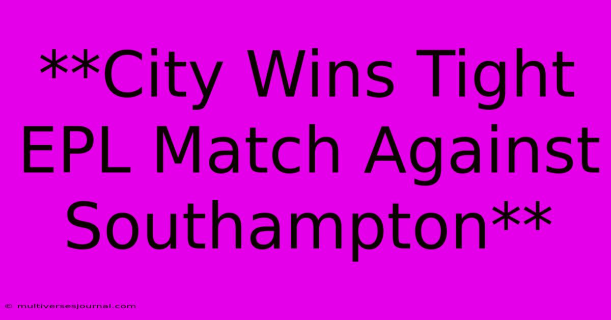 **City Wins Tight EPL Match Against Southampton**