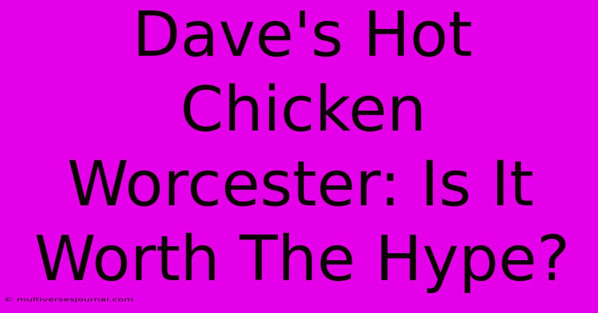 Dave's Hot Chicken Worcester: Is It Worth The Hype?