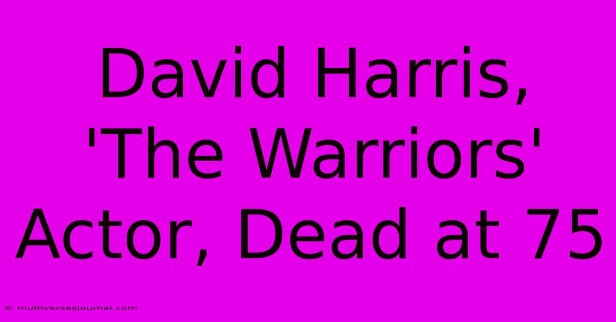 David Harris, 'The Warriors' Actor, Dead At 75 