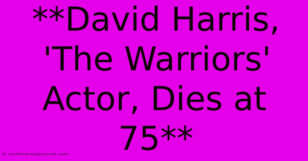 **David Harris, 'The Warriors' Actor, Dies At 75**