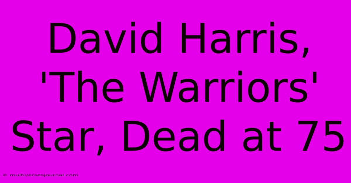 David Harris, 'The Warriors' Star, Dead At 75