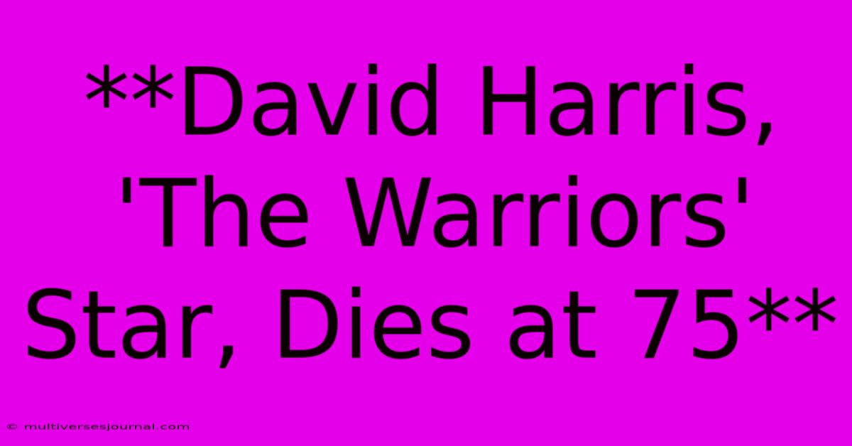 **David Harris, 'The Warriors' Star, Dies At 75** 