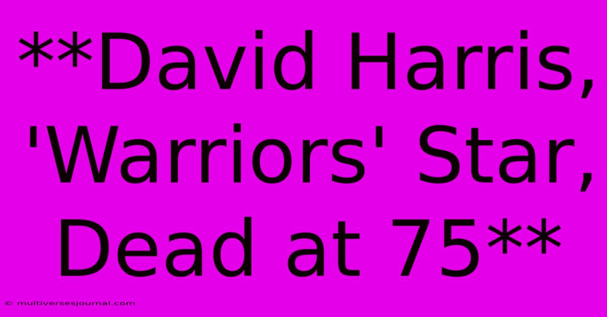 **David Harris, 'Warriors' Star, Dead At 75**