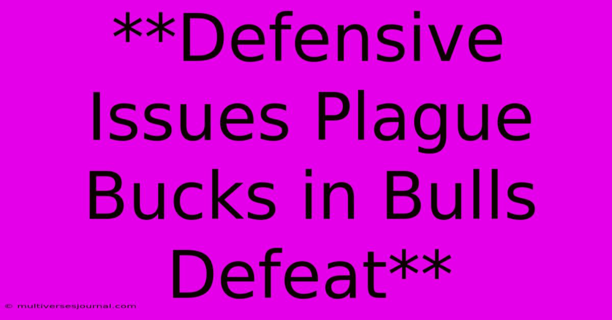 **Defensive Issues Plague Bucks In Bulls Defeat**