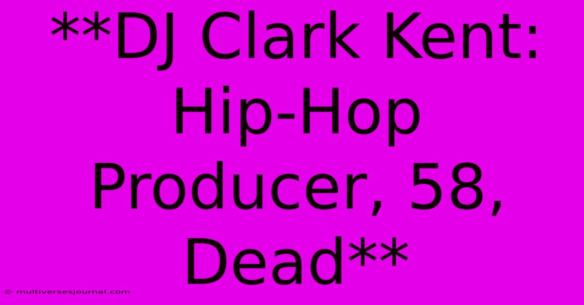 **DJ Clark Kent: Hip-Hop Producer, 58, Dead**