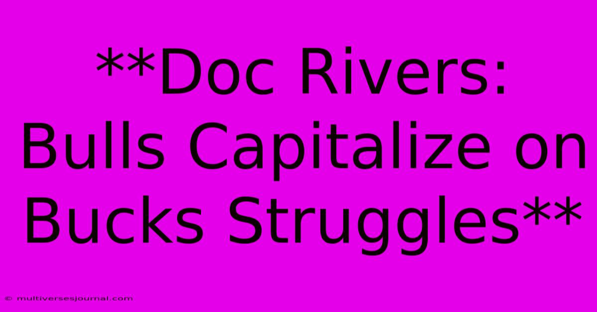 **Doc Rivers: Bulls Capitalize On Bucks Struggles**