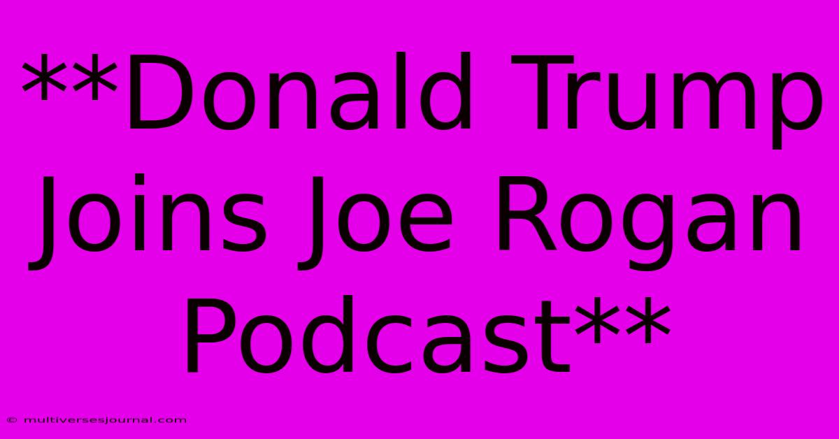 **Donald Trump Joins Joe Rogan Podcast**