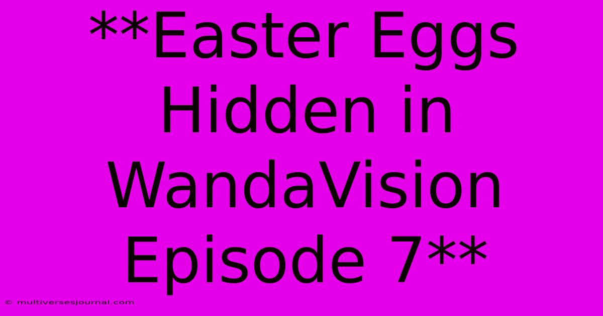 **Easter Eggs Hidden In WandaVision Episode 7**