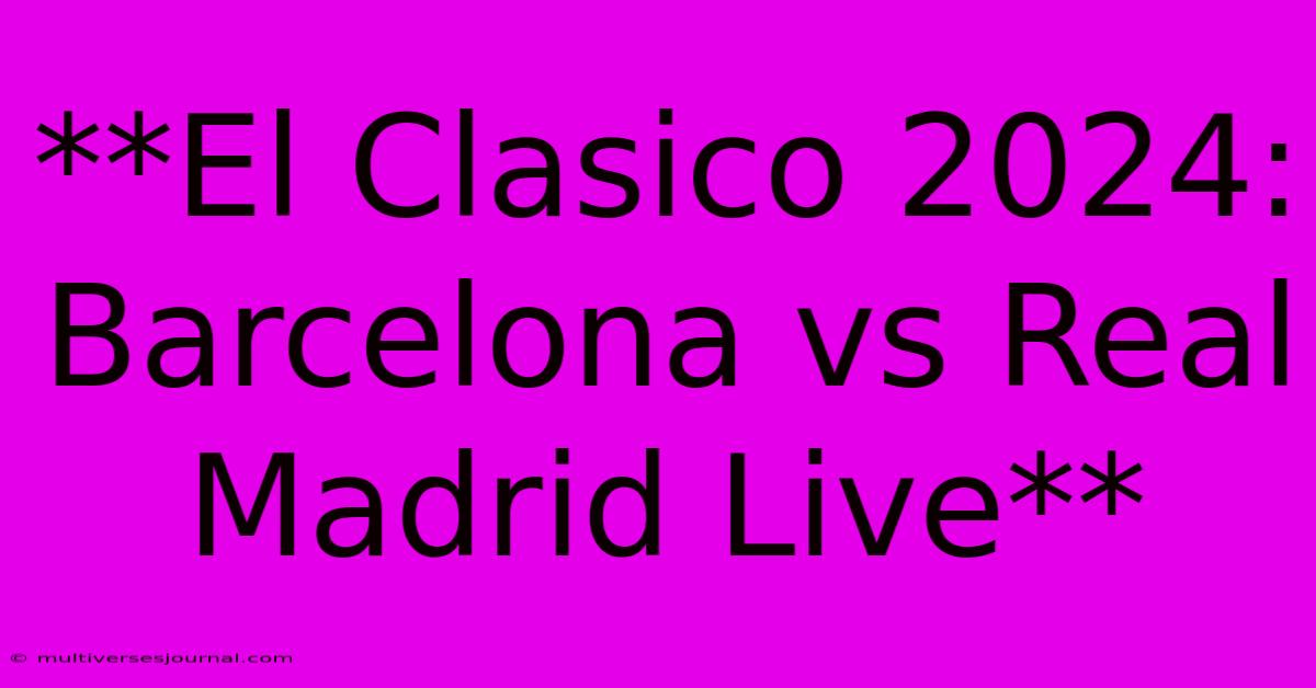 **El Clasico 2024: Barcelona Vs Real Madrid Live**