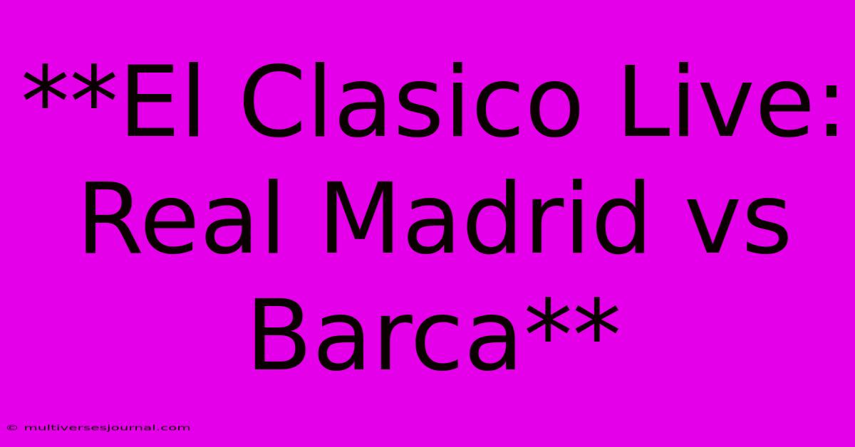 **El Clasico Live: Real Madrid Vs Barca**