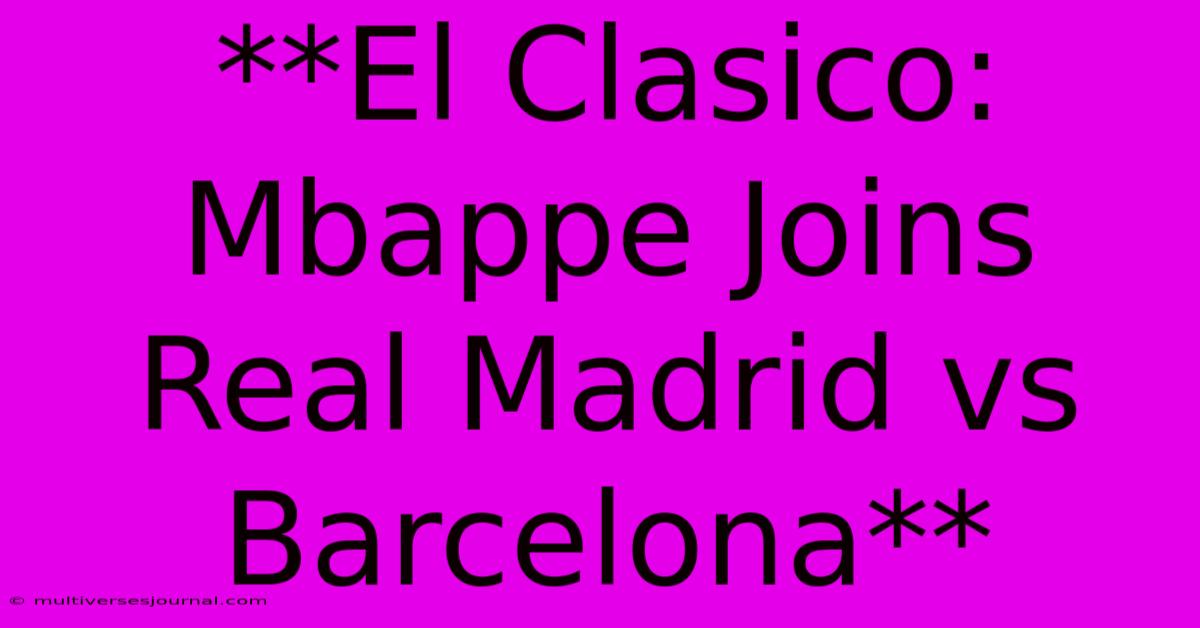 **El Clasico: Mbappe Joins Real Madrid Vs Barcelona**