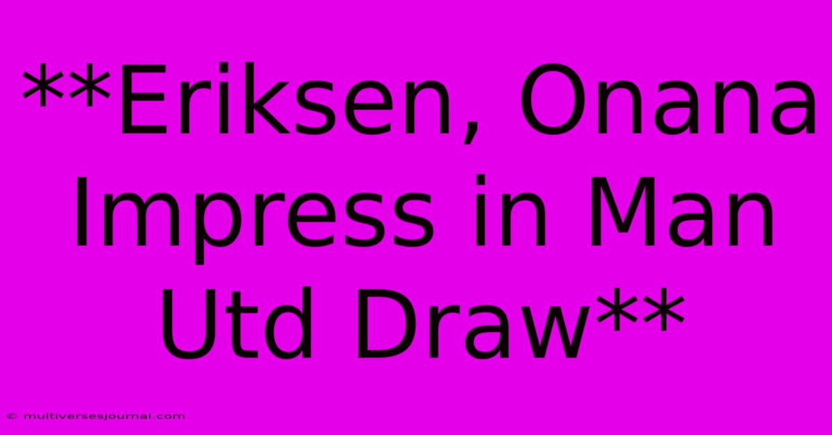 **Eriksen, Onana Impress In Man Utd Draw**