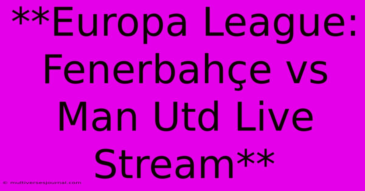 **Europa League: Fenerbahçe Vs Man Utd Live Stream**