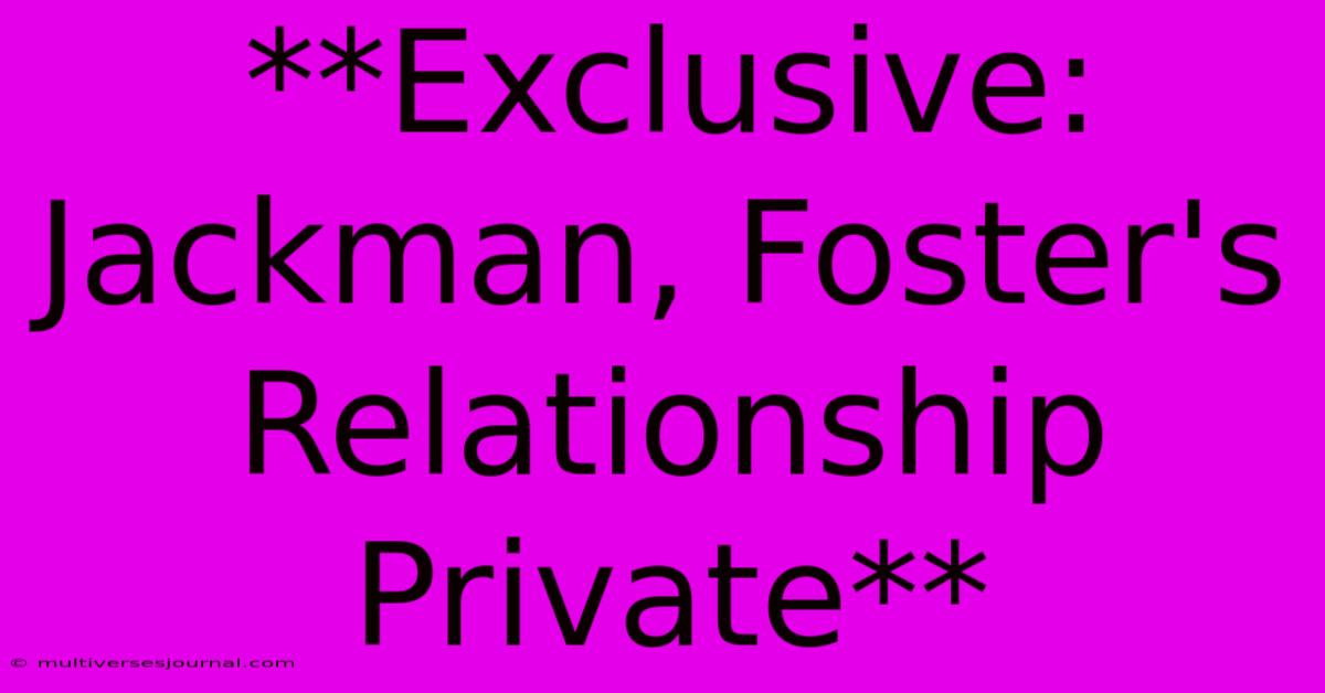 **Exclusive: Jackman, Foster's Relationship Private** 