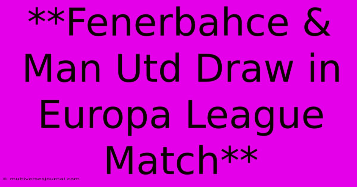 **Fenerbahce & Man Utd Draw In Europa League Match**