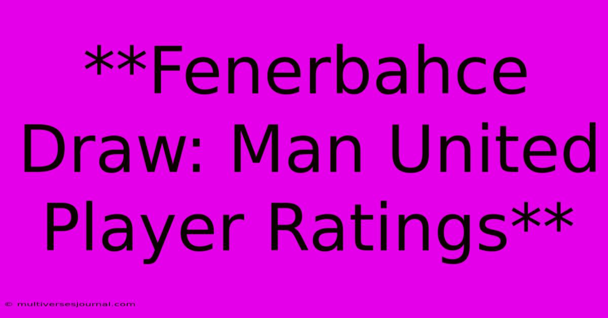 **Fenerbahce Draw: Man United Player Ratings**