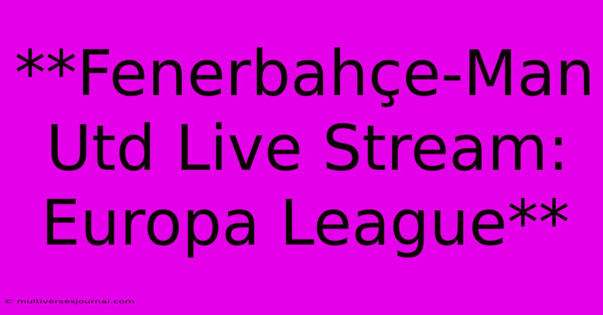 **Fenerbahçe-Man Utd Live Stream: Europa League**