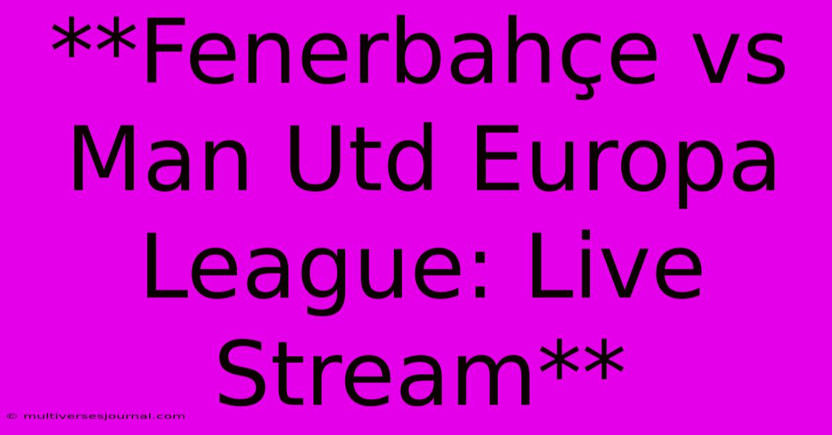 **Fenerbahçe Vs Man Utd Europa League: Live Stream** 