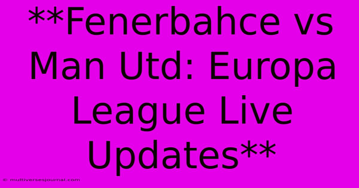 **Fenerbahce Vs Man Utd: Europa League Live Updates**