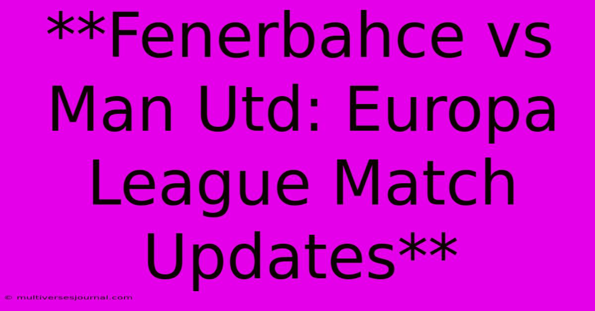 **Fenerbahce Vs Man Utd: Europa League Match Updates** 