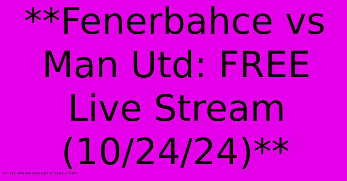 **Fenerbahce Vs Man Utd: FREE Live Stream (10/24/24)**