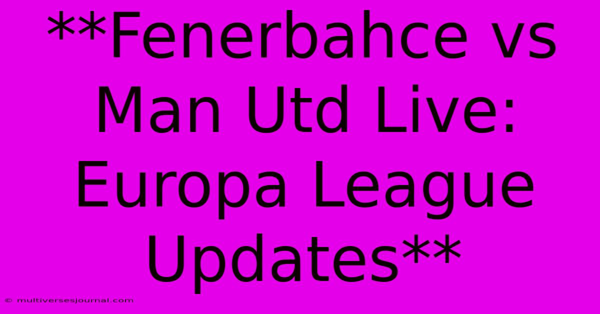 **Fenerbahce Vs Man Utd Live: Europa League Updates**