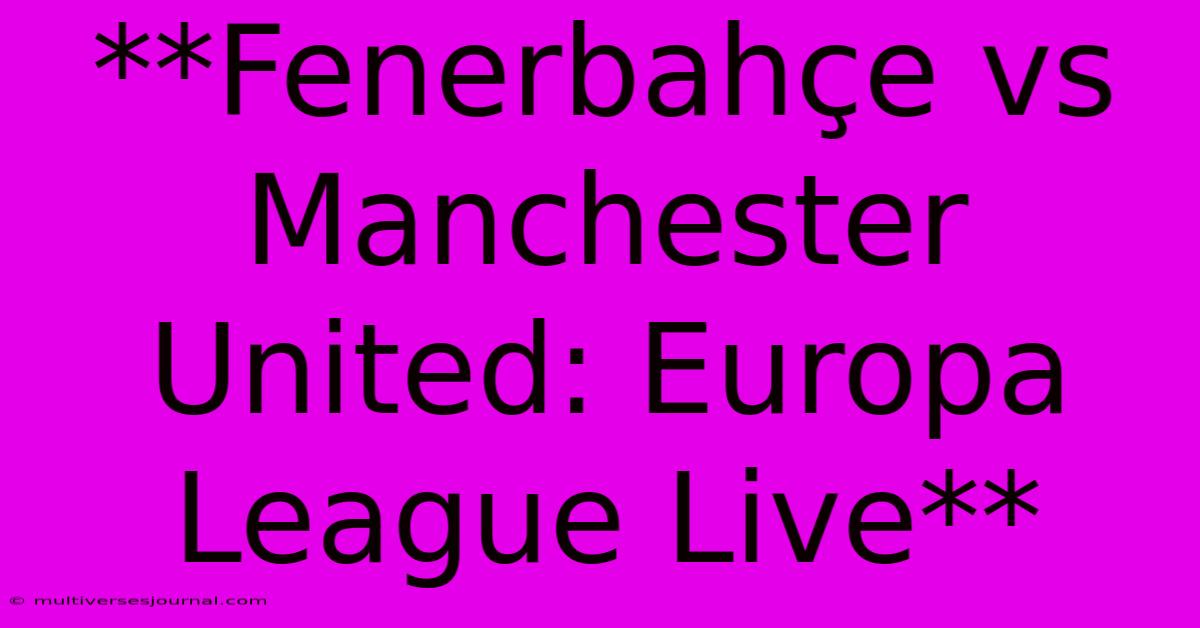 **Fenerbahçe Vs Manchester United: Europa League Live**