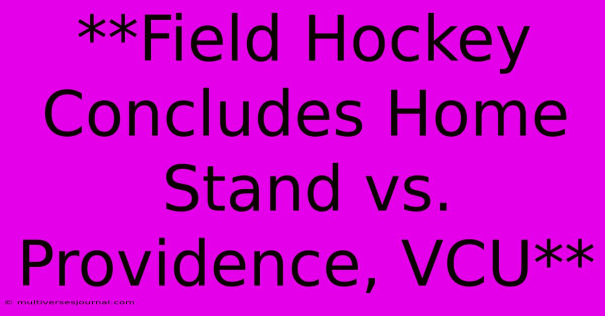 **Field Hockey Concludes Home Stand Vs. Providence, VCU**