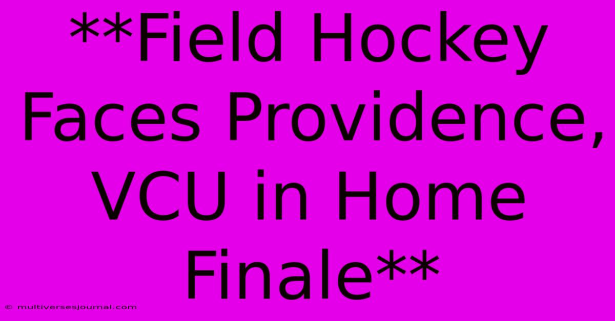 **Field Hockey Faces Providence, VCU In Home Finale**