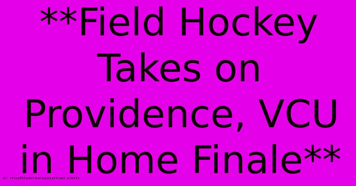 **Field Hockey Takes On Providence, VCU In Home Finale** 