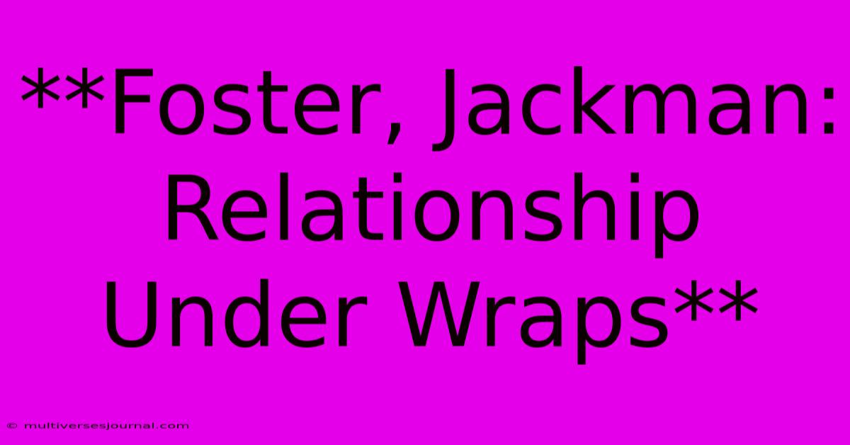 **Foster, Jackman: Relationship Under Wraps**