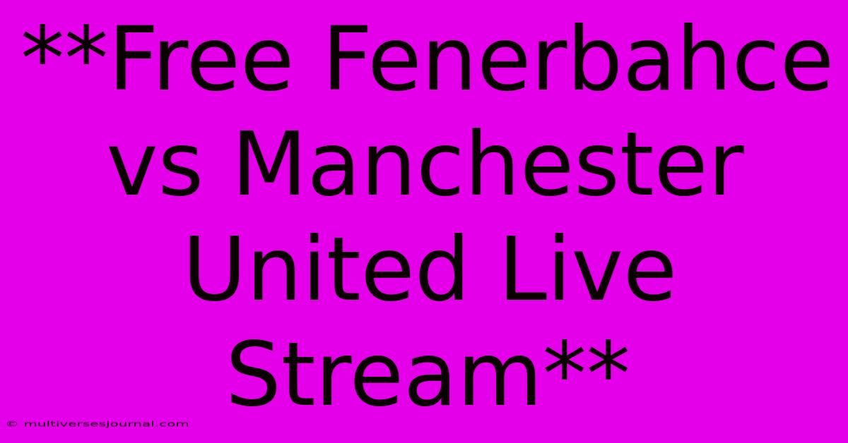 **Free Fenerbahce Vs Manchester United Live Stream** 