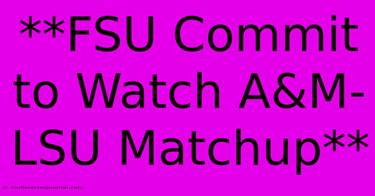 **FSU Commit To Watch A&M-LSU Matchup** 