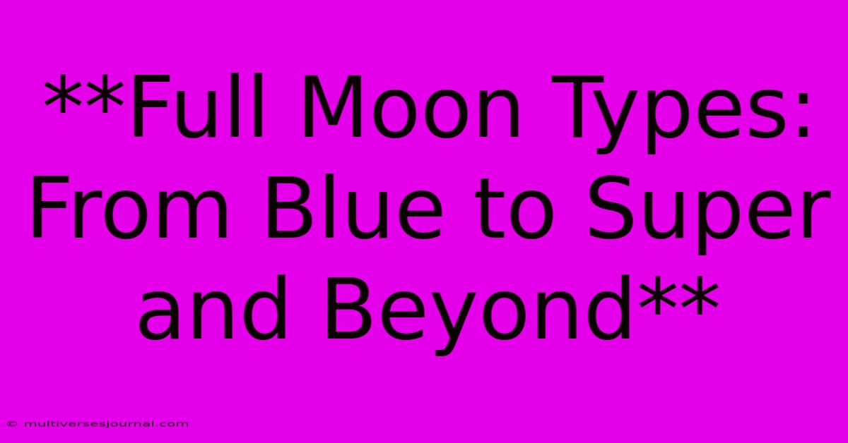 **Full Moon Types: From Blue To Super And Beyond**