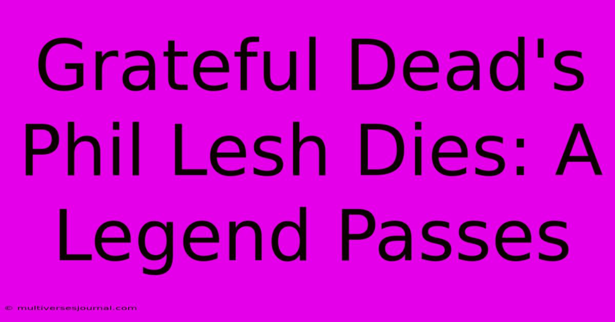 Grateful Dead's Phil Lesh Dies: A Legend Passes 