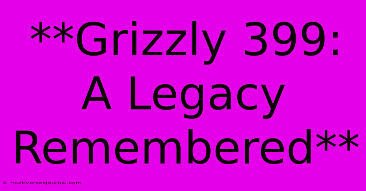 **Grizzly 399: A Legacy Remembered** 