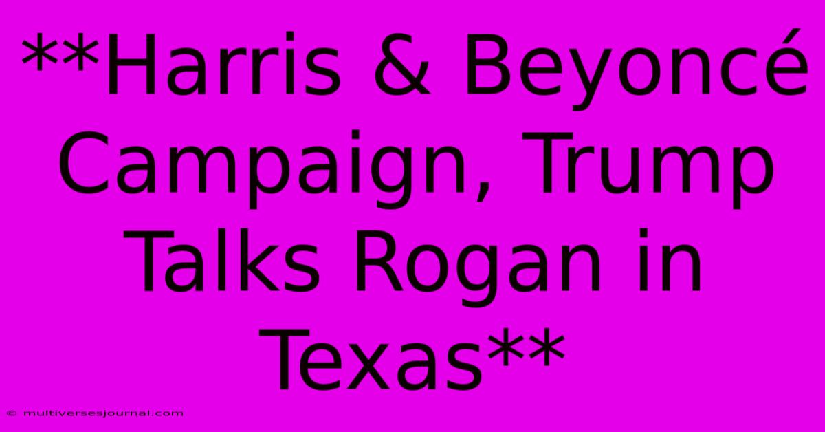 **Harris & Beyoncé Campaign, Trump Talks Rogan In Texas** 