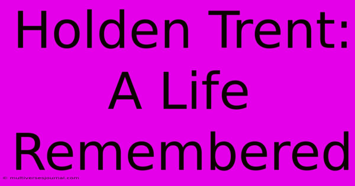 Holden Trent: A Life Remembered 